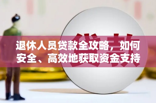 那曲退休人员贷款全攻略，如何安全、高效地获取资金支持