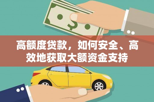那曲高额度贷款，如何安全、高效地获取大额资金支持