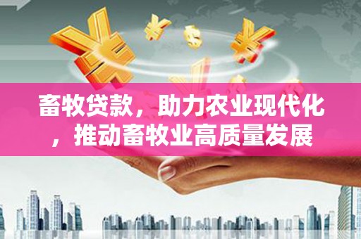 那曲畜牧贷款，助力农业现代化，推动畜牧业高质量发展