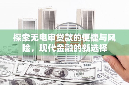 那曲探索无电审贷款的便捷与风险，现代金融的新选择
