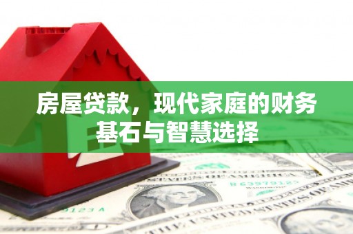 那曲房屋贷款，现代家庭的财务基石与智慧选择