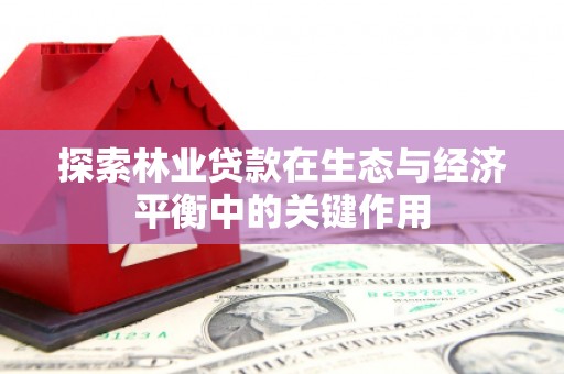那曲探索林业贷款在生态与经济平衡中的关键作用
