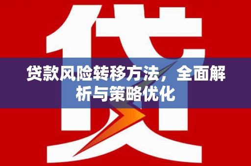 那曲贷款风险转移方法，全面解析与策略优化