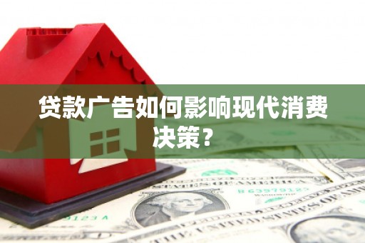 那曲贷款广告如何影响现代消费决策？