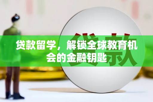那曲贷款留学，解锁全球教育机会的金融钥匙