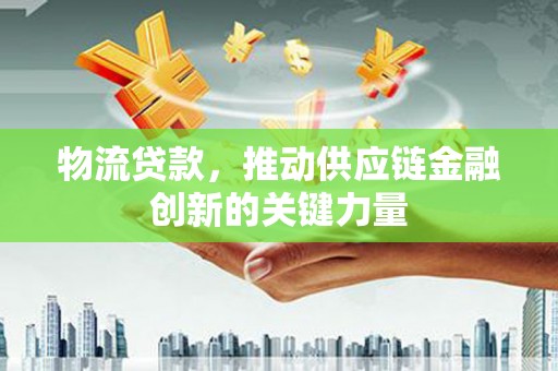 那曲物流贷款，推动供应链金融创新的关键力量