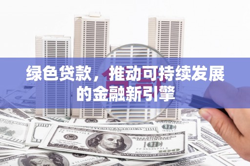 那曲绿色贷款，推动可持续发展的金融新引擎