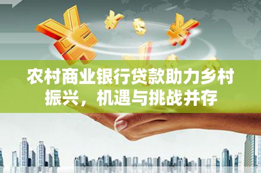 那曲农村商业银行贷款助力乡村振兴，机遇与挑战并存