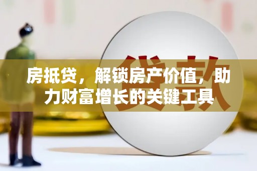 那曲房抵贷，解锁房产价值，助力财富增长的关键工具
