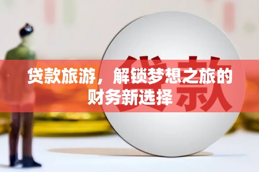 那曲贷款旅游，解锁梦想之旅的财务新选择