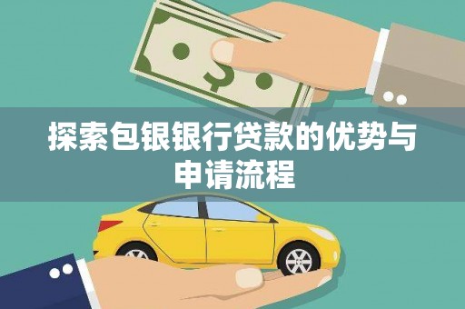 那曲探索包银银行贷款的优势与申请流程