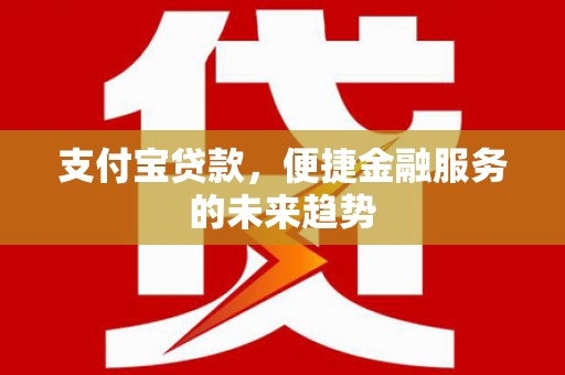 那曲支付宝贷款，便捷金融服务的未来趋势
