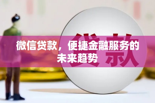 那曲微信贷款，便捷金融服务的未来趋势