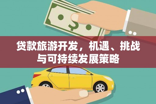 那曲贷款旅游开发，机遇、挑战与可持续发展策略