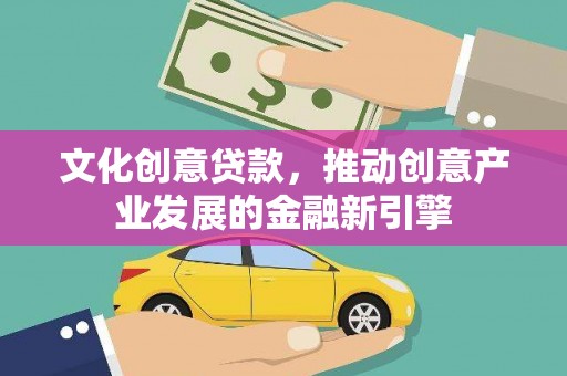 那曲文化创意贷款，推动创意产业发展的金融新引擎