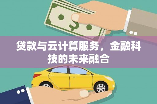 那曲贷款与云计算服务，金融科技的未来融合