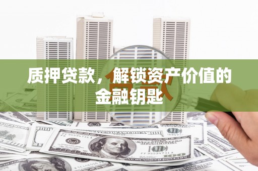 那曲质押贷款，解锁资产价值的金融钥匙
