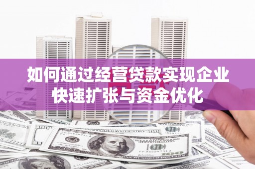 那曲如何通过经营贷款实现企业快速扩张与资金优化