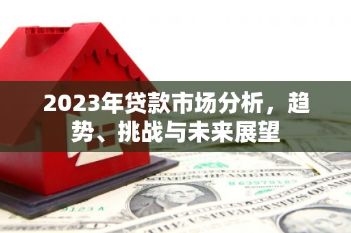 那曲2023年贷款市场分析，趋势、挑战与未来展望