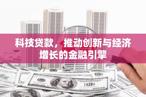 那曲科技贷款，推动创新与经济增长的金融引擎