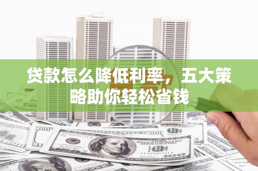 那曲贷款怎么降低利率，五大策略助你轻松省钱