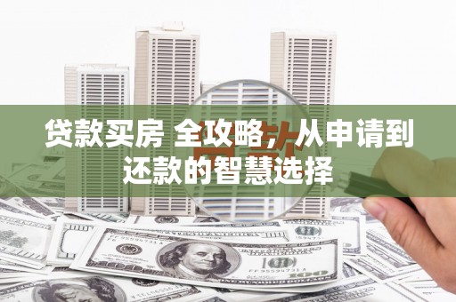 那曲贷款买房 全攻略，从申请到还款的智慧选择