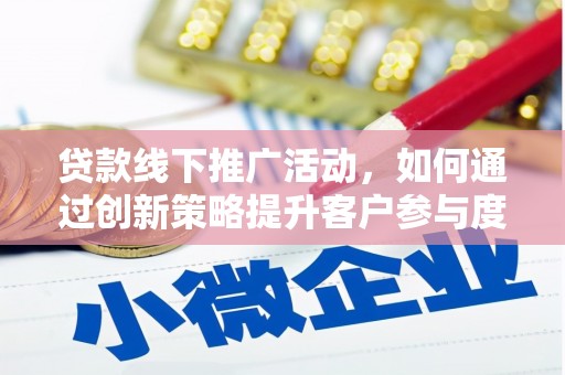 那曲贷款线下推广活动，如何通过创新策略提升客户参与度