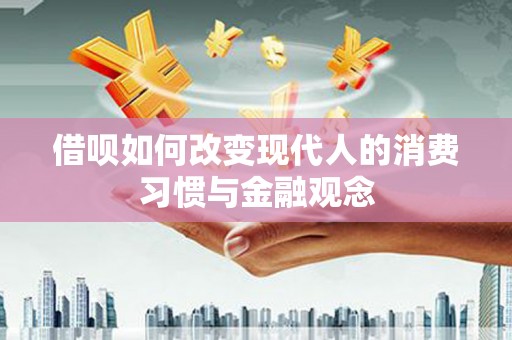 那曲借呗如何改变现代人的消费习惯与金融观念