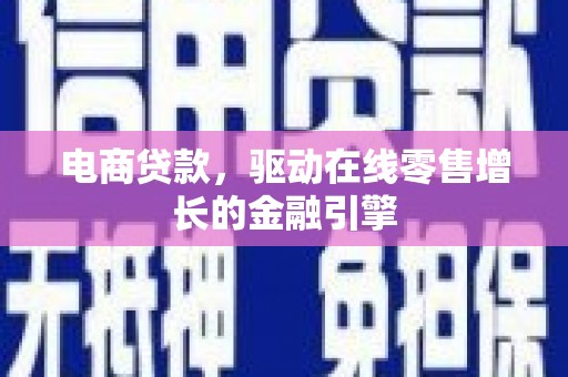 那曲电商贷款，驱动在线零售增长的金融引擎