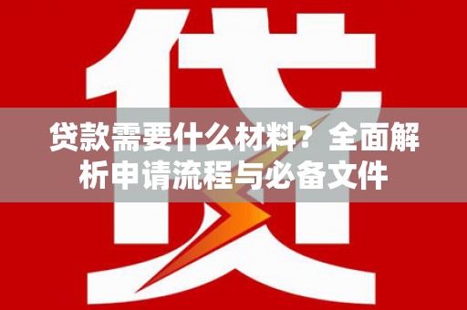 那曲贷款需要什么材料？全面解析申请流程与必备文件