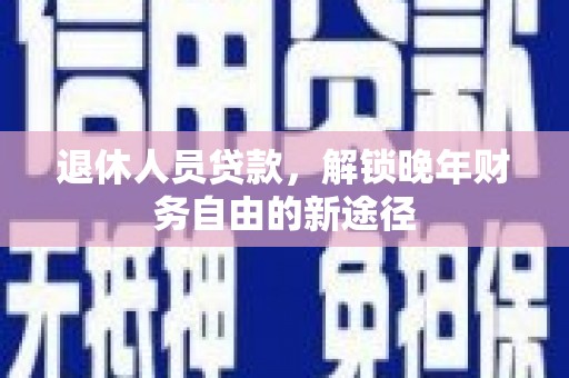 那曲退休人员贷款，解锁晚年财务自由的新途径