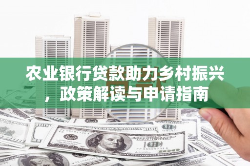 那曲农业银行贷款助力乡村振兴，政策解读与申请指南