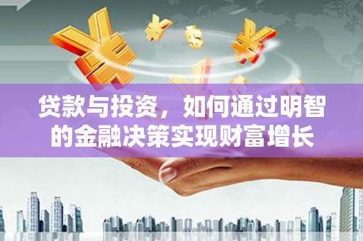 那曲贷款与投资，如何通过明智的金融决策实现财富增长