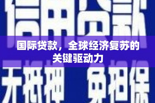 那曲国际贷款，全球经济复苏的关键驱动力