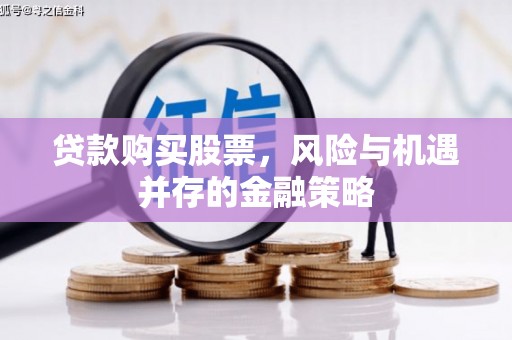 那曲贷款购买股票，风险与机遇并存的金融策略