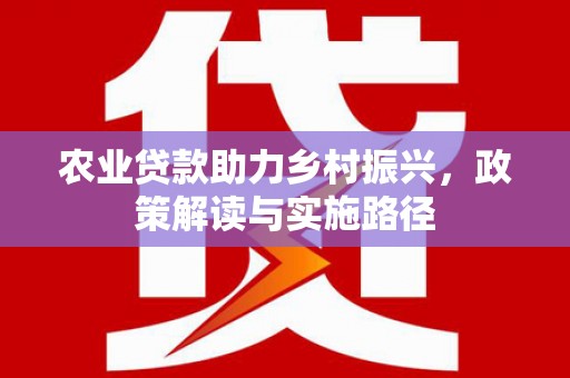 那曲农业贷款助力乡村振兴，政策解读与实施路径