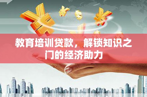 那曲教育培训贷款，解锁知识之门的经济助力