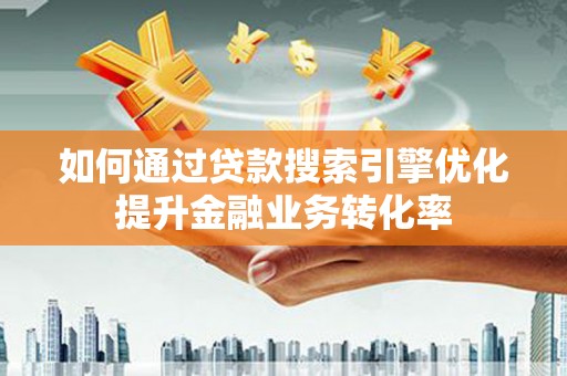 那曲如何通过贷款搜索引擎优化提升金融业务转化率