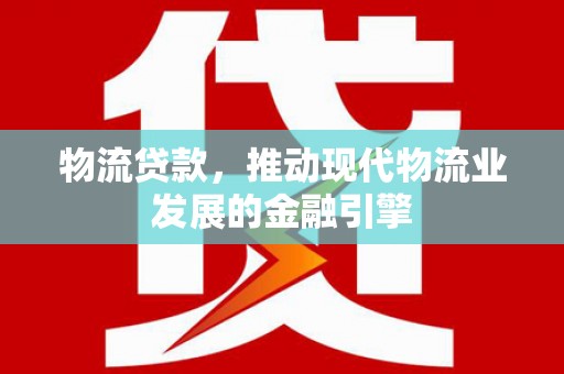 那曲物流贷款，推动现代物流业发展的金融引擎