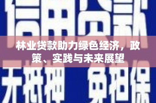 那曲林业贷款助力绿色经济，政策、实践与未来展望