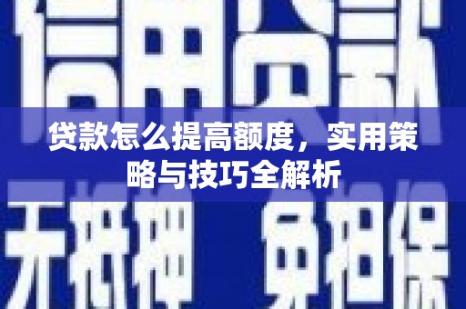 那曲贷款怎么提高额度，实用策略与技巧全解析
