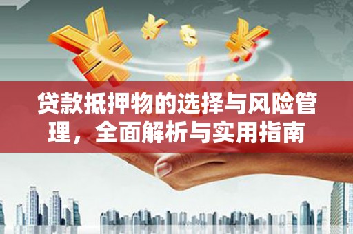 那曲贷款抵押物的选择与风险管理，全面解析与实用指南
