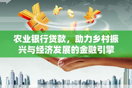 那曲农业银行贷款，助力乡村振兴与经济发展的金融引擎