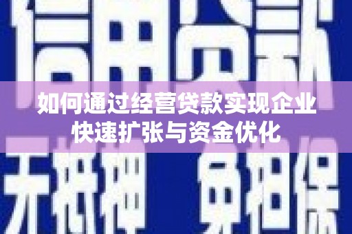 那曲如何通过经营贷款实现企业快速扩张与资金优化
