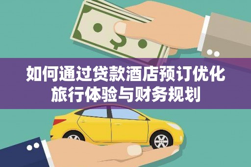 那曲如何通过贷款酒店预订优化旅行体验与财务规划