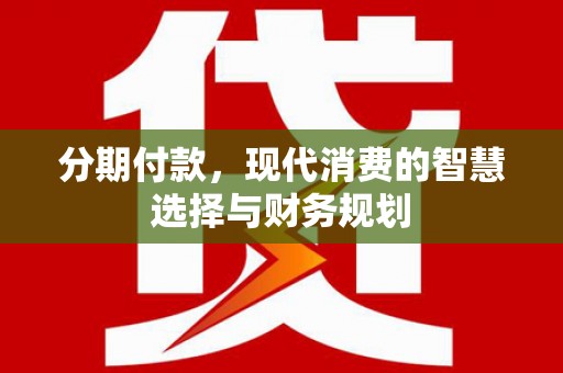 那曲分期付款，现代消费的智慧选择与财务规划