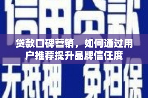 那曲贷款口碑营销，如何通过用户推荐提升品牌信任度