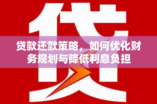 那曲贷款还款策略，如何优化财务规划与降低利息负担