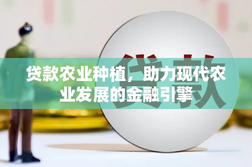 那曲贷款农业种植，助力现代农业发展的金融引擎