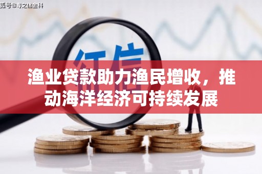 那曲渔业贷款助力渔民增收，推动海洋经济可持续发展